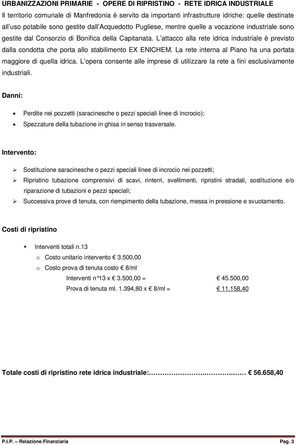 L attacco alla rete idrica industriale è previsto dalla condotta che porta allo stabilimento EX ENICHEM. La rete interna al Piano ha una portata maggiore di quella idrica.