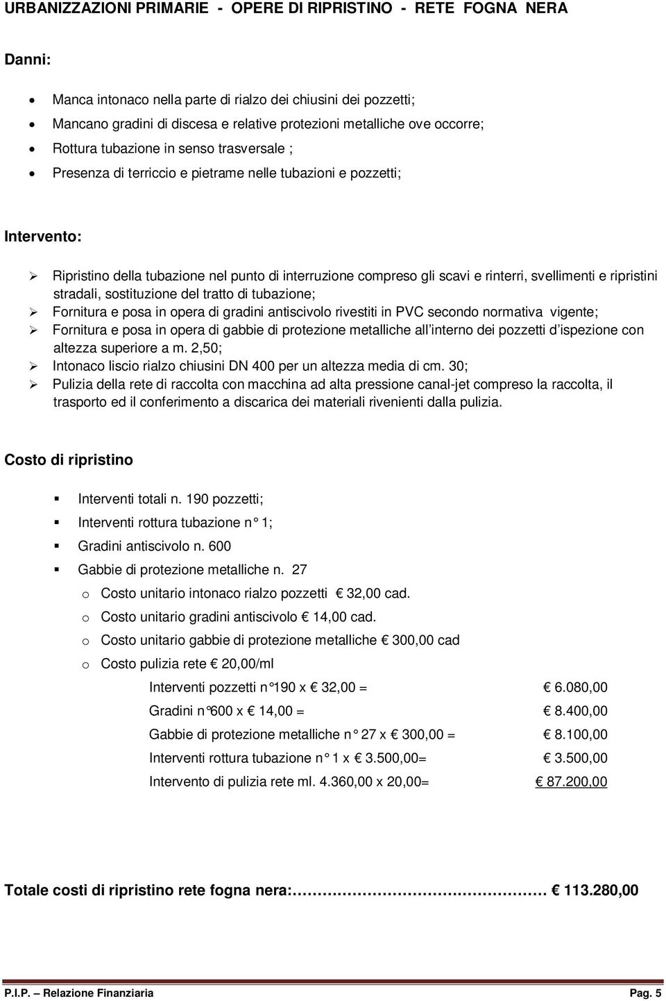 svellimenti e ripristini stradali, sostituzione del tratto di tubazione; Fornitura e posa in opera di gradini antiscivolo rivestiti in PVC secondo normativa vigente; Fornitura e posa in opera di