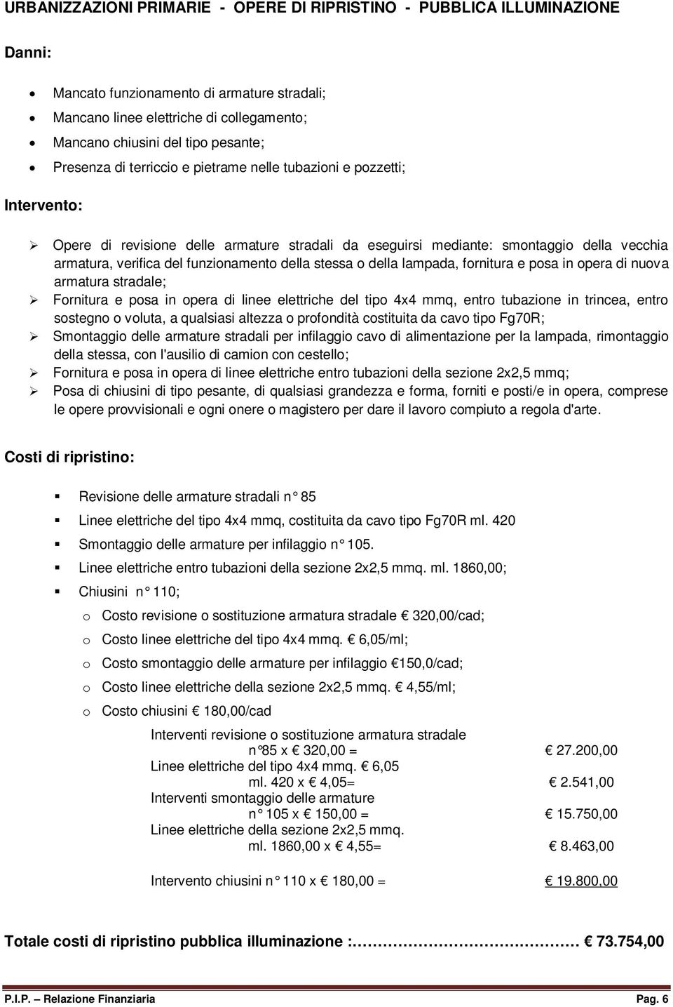 stessa o della lampada, fornitura e posa in opera di nuova armatura stradale; Fornitura e posa in opera di linee elettriche del tipo 4x4 mmq, entro tubazione in trincea, entro sostegno o voluta, a