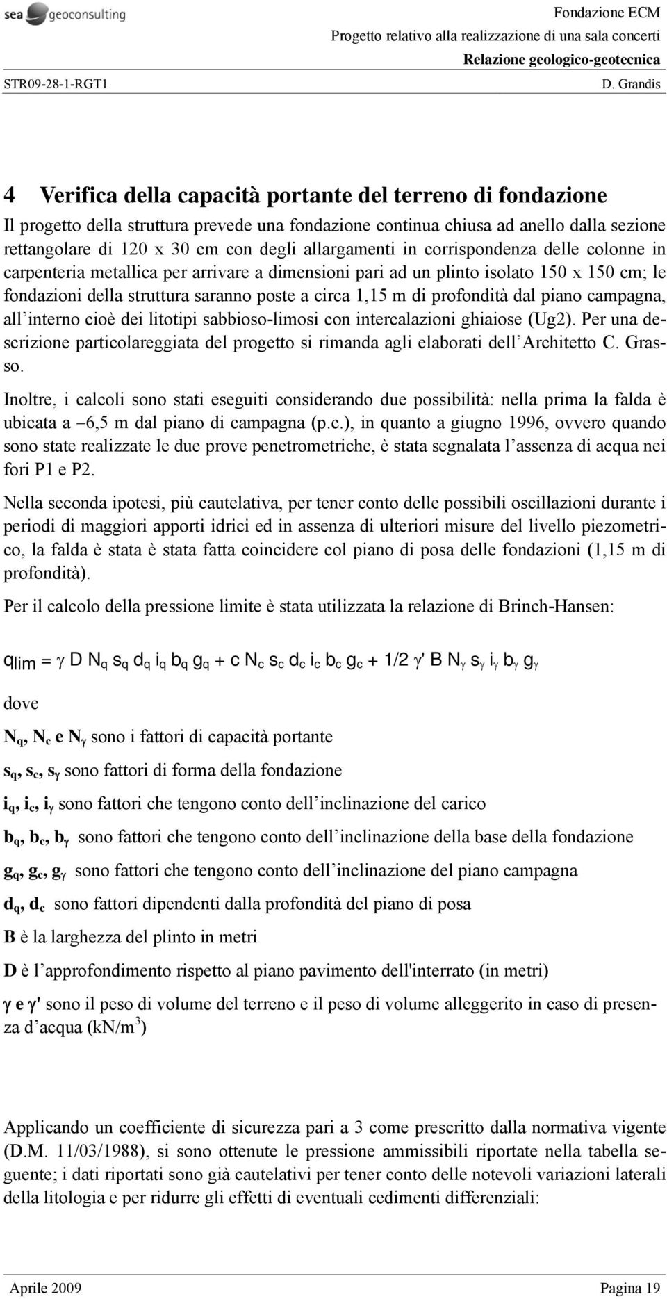 profondità dal piano campagna, all interno cioè dei litotipi sabbioso-limosi con intercalazioni ghiaiose (Ug2).