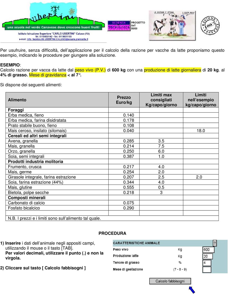 Si dispone dei seguenti alimenti: Alimento Prezzo Euro/kg Limiti max consigliati /capo/giorno Limiti nell esempio kg/capo/giorno Foraggi Erba medica, fieno 0.140 Erba medica, farina disidratata 0.