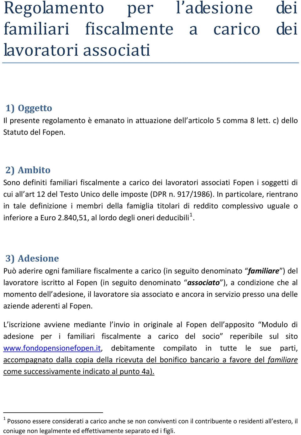 In particolare, rientrano in tale definizione i membri della famiglia titolari di reddito complessivo uguale o inferiore a Euro 2.840,51, al lordo degli oneri deducibili 1.