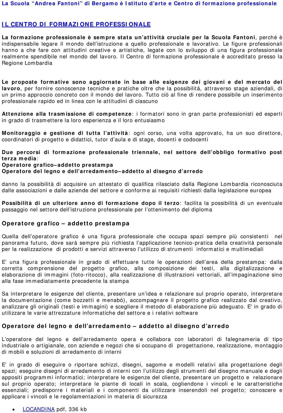 Le figure professionali hanno a che fare con attitudini creative e artistiche, legate con lo sviluppo di una figura professionale realmente spendibile nel mondo del lavoro.