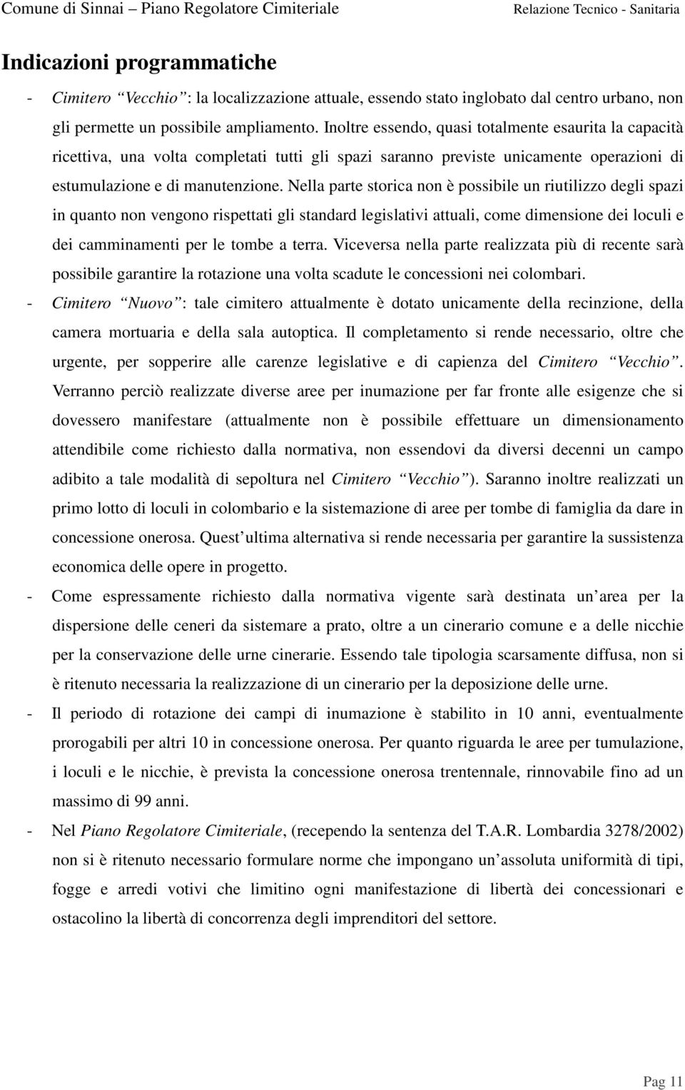 Nella parte storica non è possibile un riutilizzo degli spazi in quanto non vengono rispettati gli standard legislativi attuali, come dimensione dei loculi e dei camminamenti per le tombe a terra.