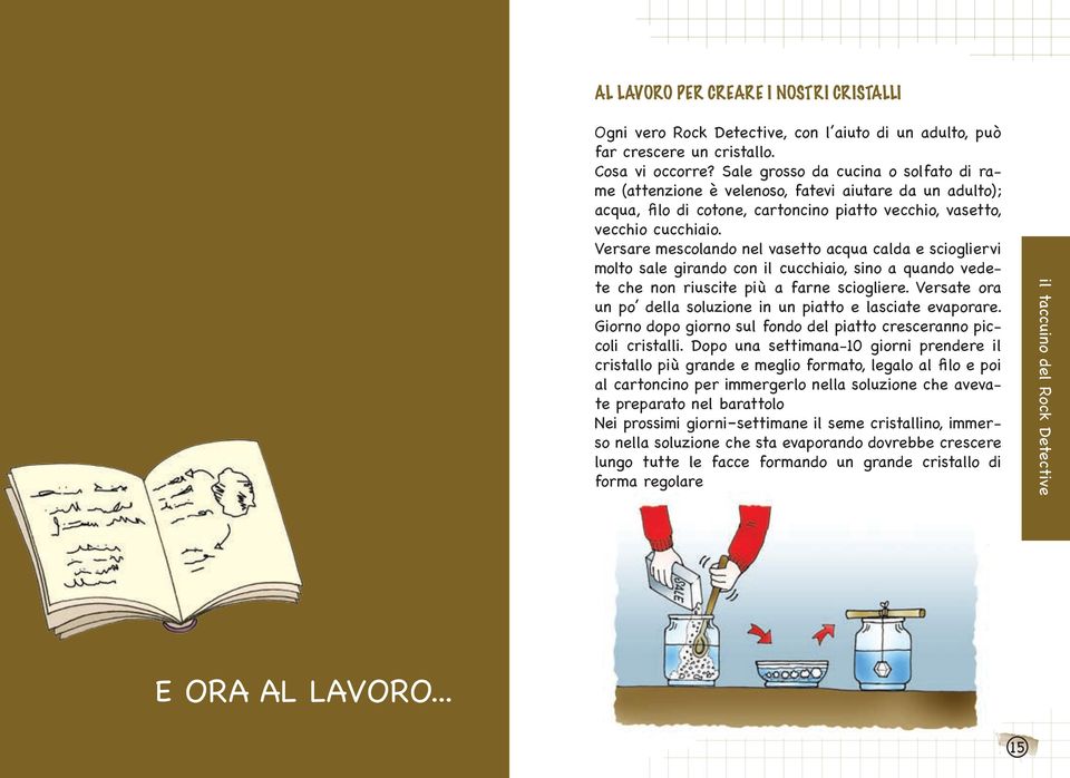 Versare mescolando nel vasetto acqua calda e sciogliervi molto sale girando con il cucchiaio, sino a quando vedete che non riuscite più a farne sciogliere.