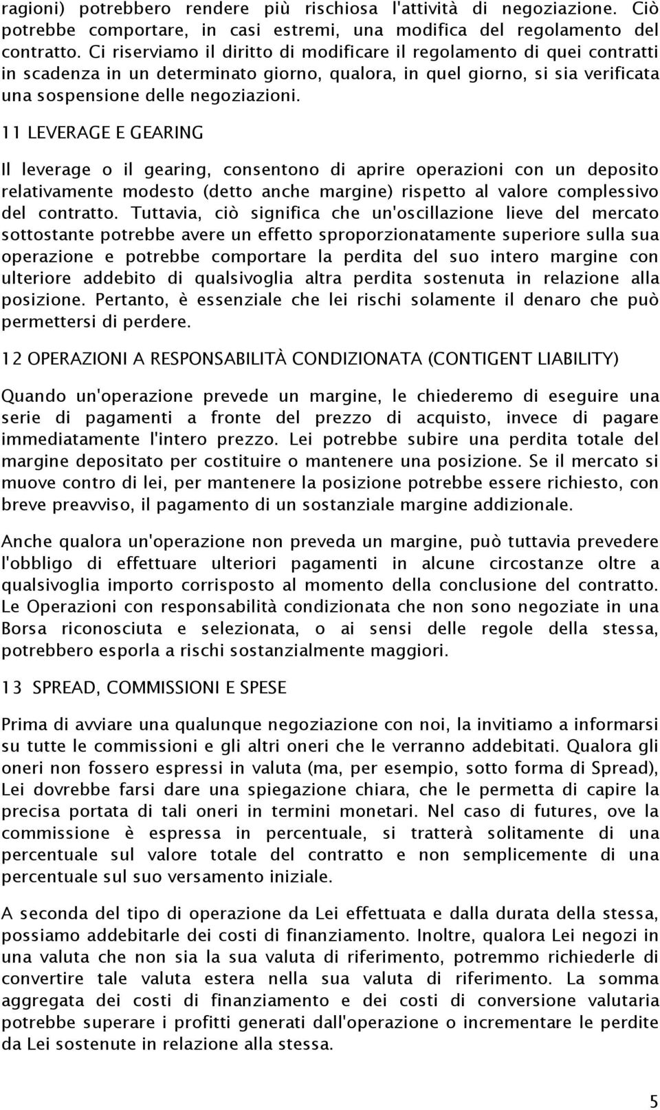 11 LEVERAGE E GEARING Il leverage o il gearing, consentono di aprire operazioni con un deposito relativamente modesto (detto anche margine) rispetto al valore complessivo del contratto.