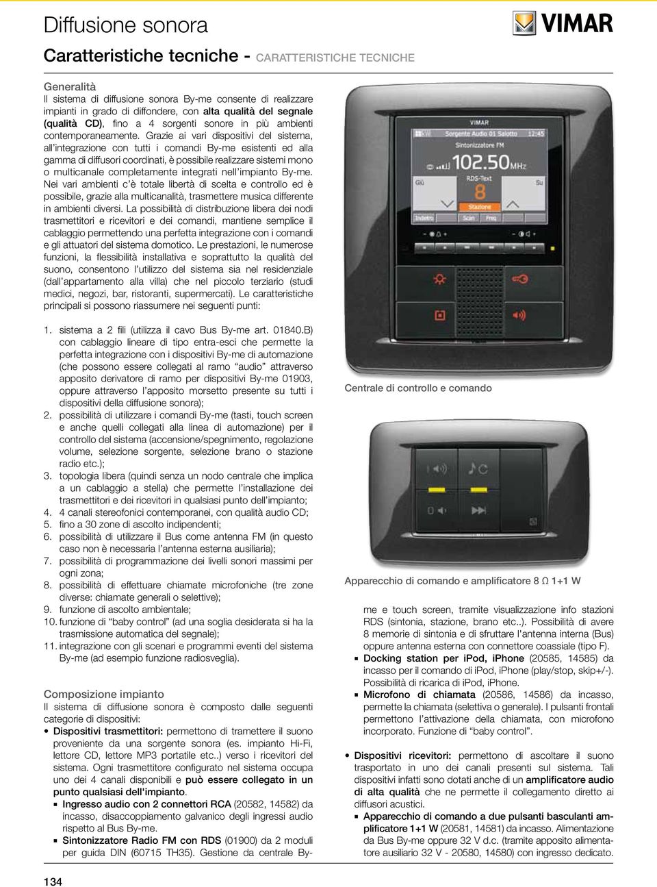 Grazie ai vari dispositivi del sistema, all integrazione con tutti i comandi Byme esistenti ed alla gamma di diffusori coordinati, è possibile realizzare sistemi mono o multicanale completamente