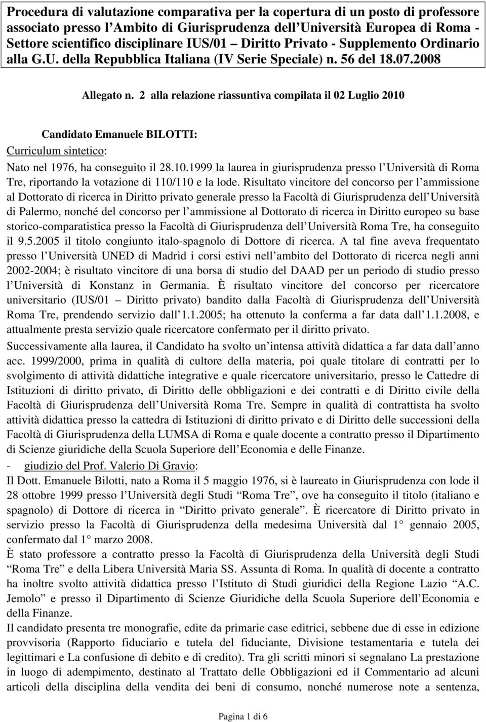 2 alla relazione riassuntiva compilata il 02 Luglio 2010 Candidato Emanuele BILOTTI: Curriculum sintetico: Nato nel 1976, ha conseguito il 28.10.1999 la laurea in giurisprudenza presso l Università di Roma Tre, riportando la votazione di 110/110 e la lode.