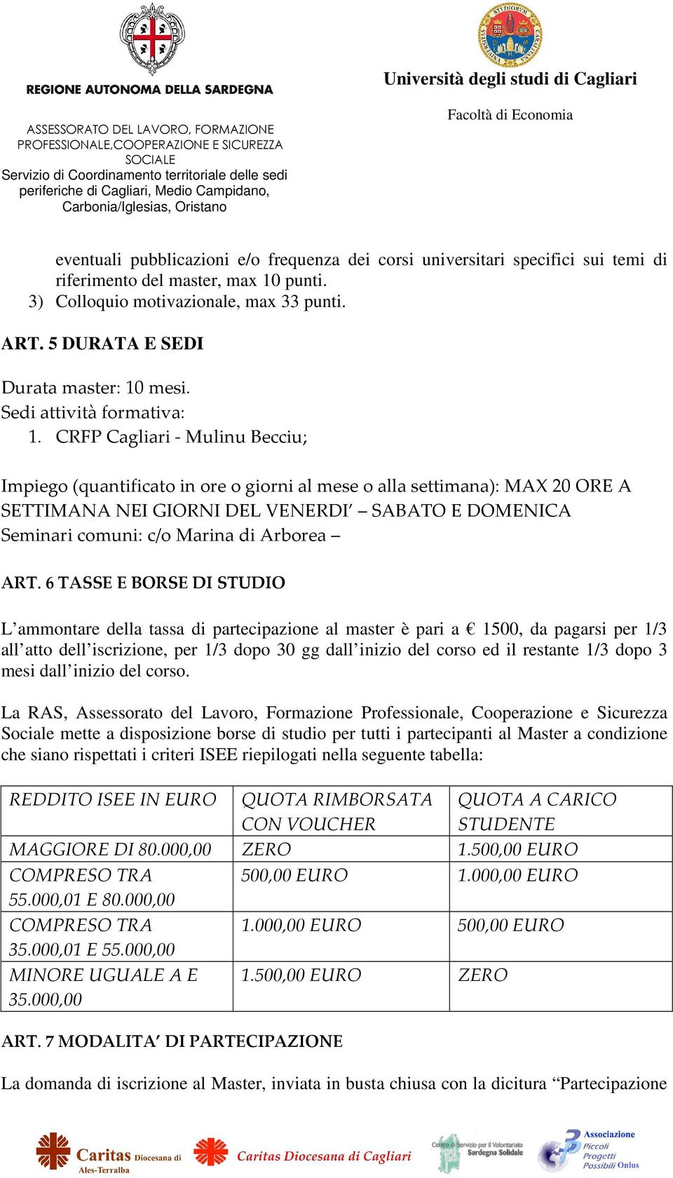 CRFP Cagliari - Mulinu Becciu; Impiego (quantificato in ore o giorni al mese o alla settimana): MAX 20 ORE A SETTIMANA NEI GIORNI DEL VENERDI SABATO E DOMENICA Seminari comuni: c/o Marina di Arborea