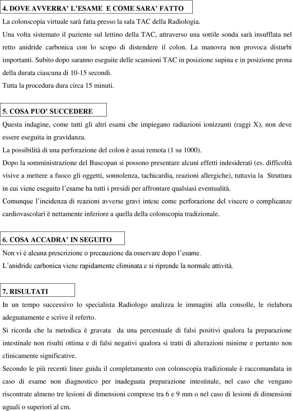 La manovra non provoca disturbi importanti. Subito dopo saranno eseguite delle scansioni TAC in posizione supina e in posizione prona della durata ciascuna di 10-15 secondi.