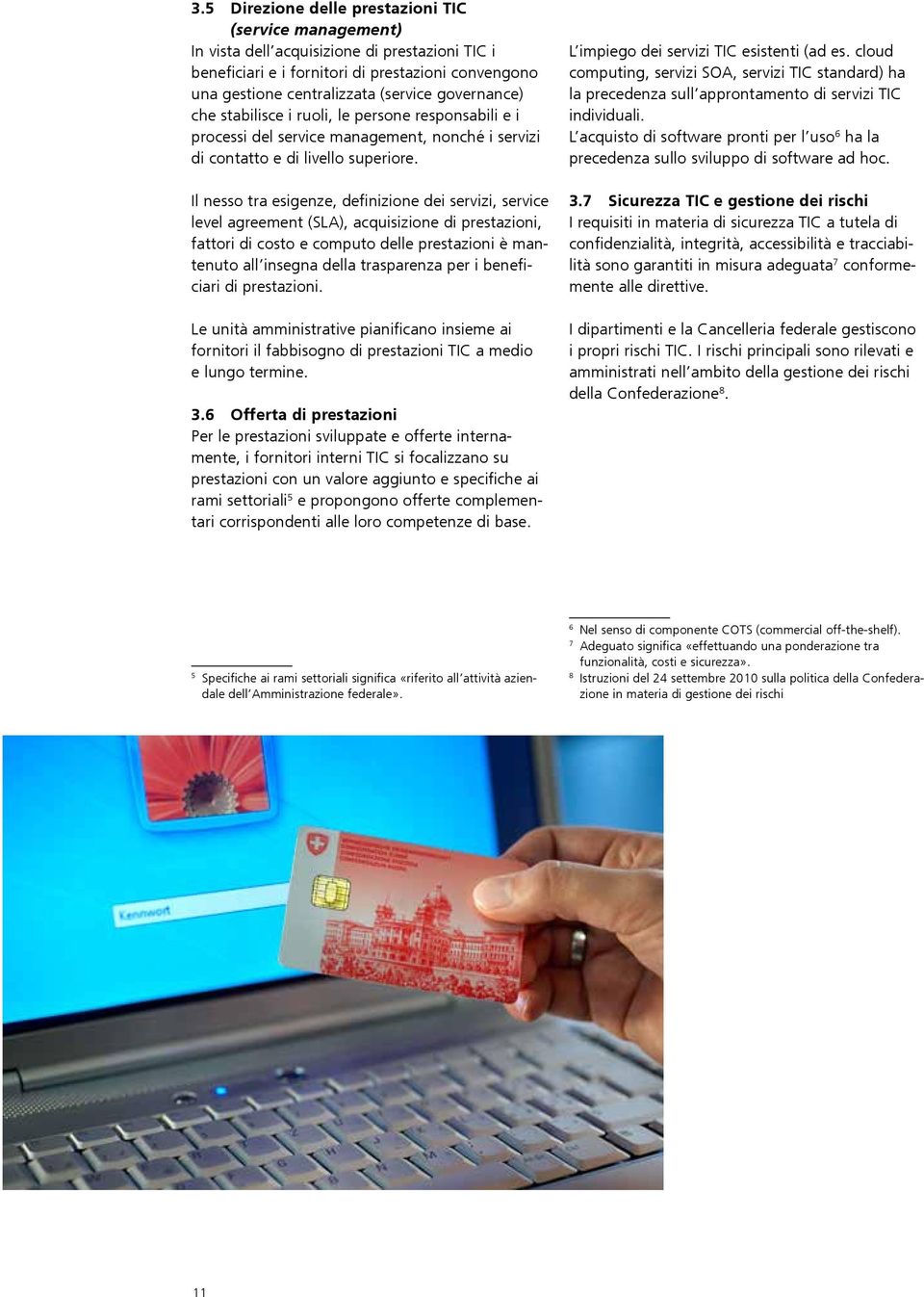 Il nesso tra esigenze, definizione dei servizi, service level agreement (SLA), acquisizione di prestazioni, fattori di costo e computo delle prestazioni è mantenuto all insegna della trasparenza per