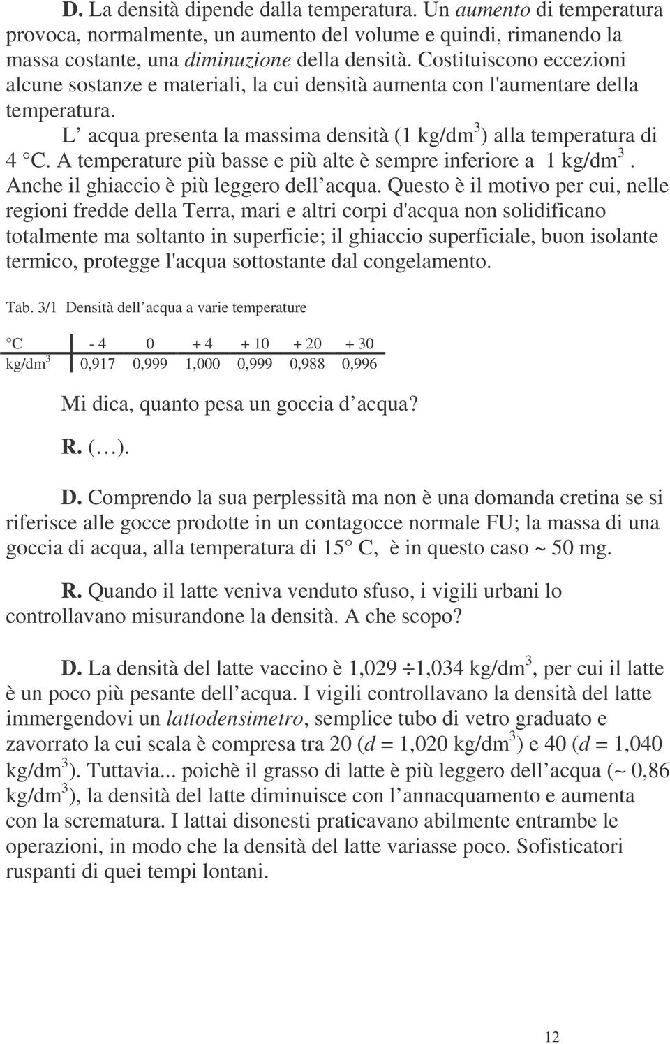 A temperature più basse e più alte è sempre inferiore a 1 kg/dm 3. Anche il ghiaccio è più leggero dell acqua.