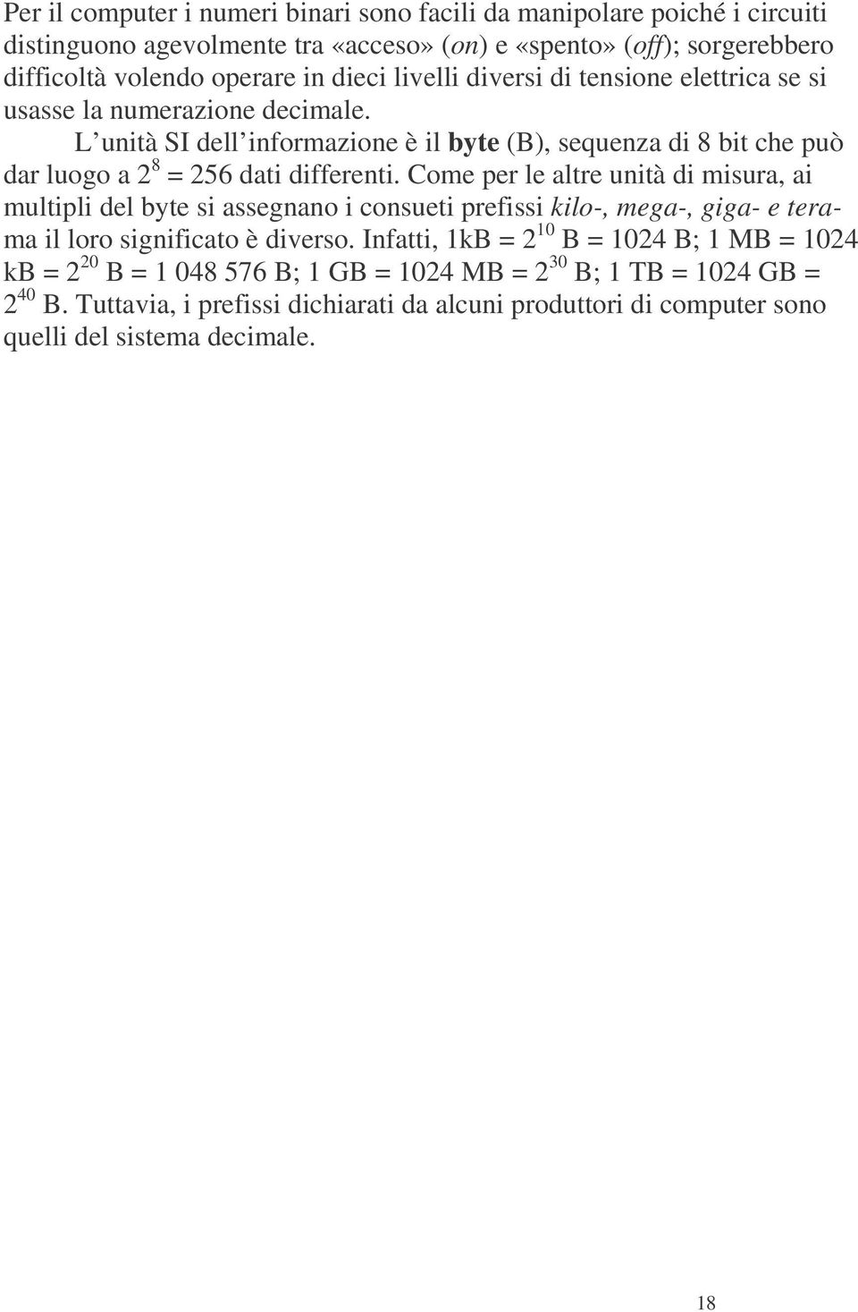 Come per le altre unità di misura, ai multipli del byte si assegnano i consueti prefissi kilo-, mega-, giga- e terama il loro significato è diverso.