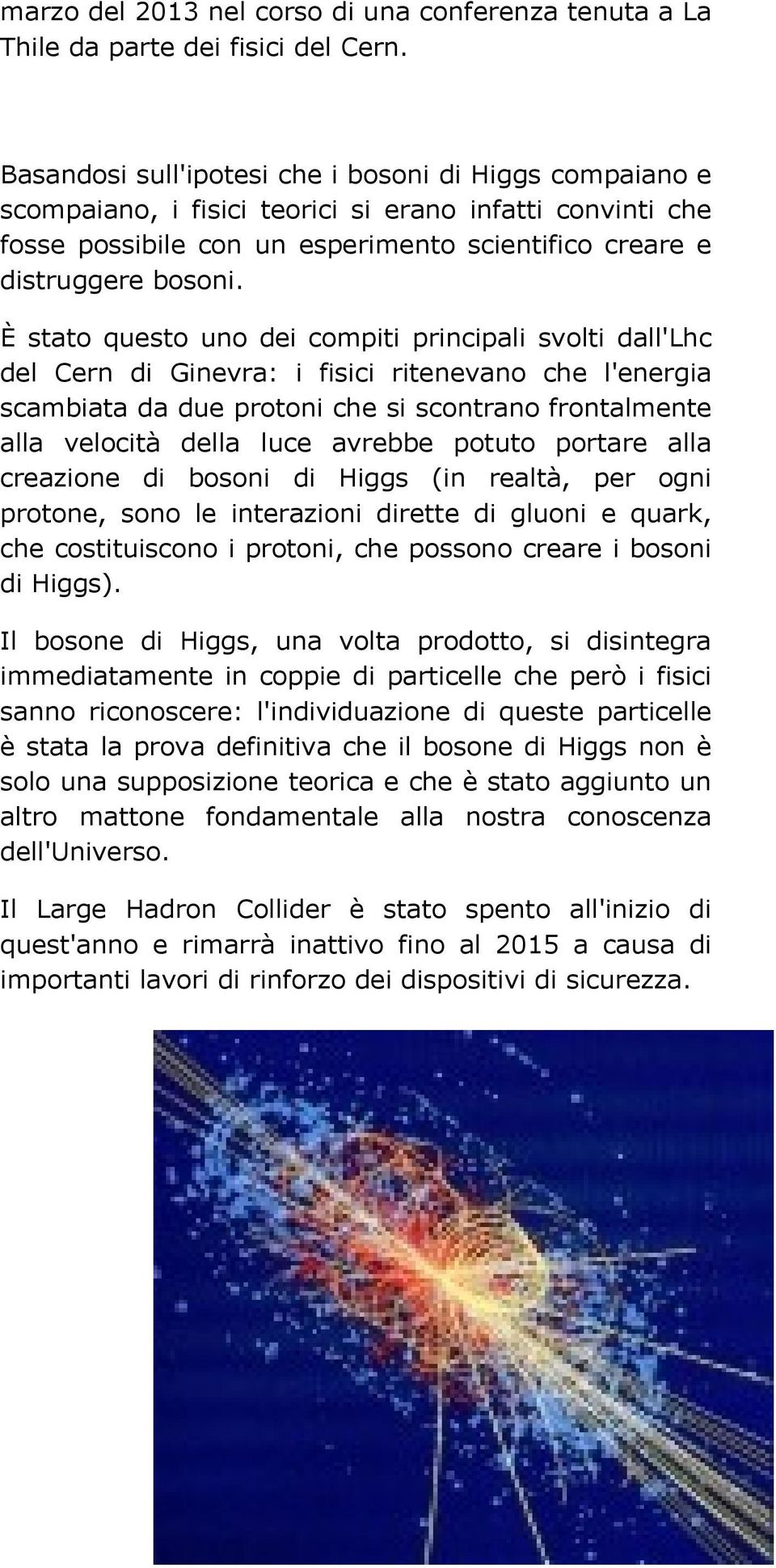 È stato questo uno dei compiti principali svolti dall'lhc del Cern di Ginevra: i fisici ritenevano che l'energia scambiata da due protoni che si scontrano frontalmente alla velocità della luce