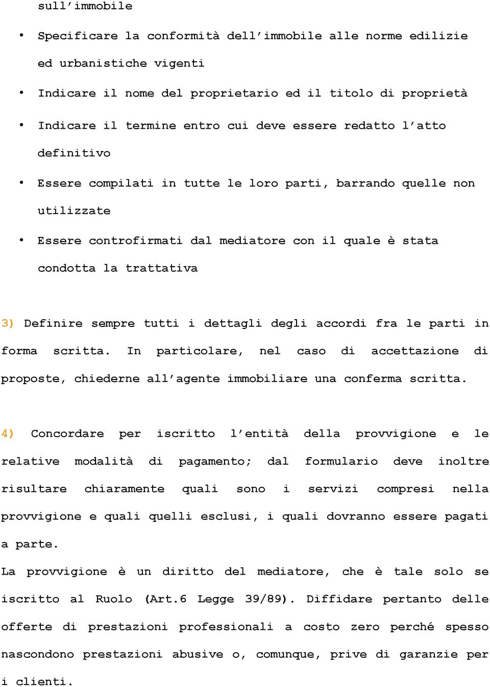 tutti i dettagli degli accordi fra le parti in forma scritta. In particolare, nel caso di accettazione di proposte, chiederne all agente immobiliare una conferma scritta.