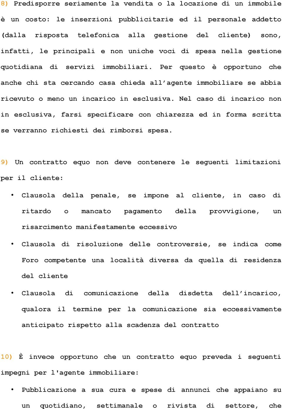 Per questo è opportuno che anche chi sta cercando casa chieda all agente immobiliare se abbia ricevuto o meno un incarico in esclusiva.