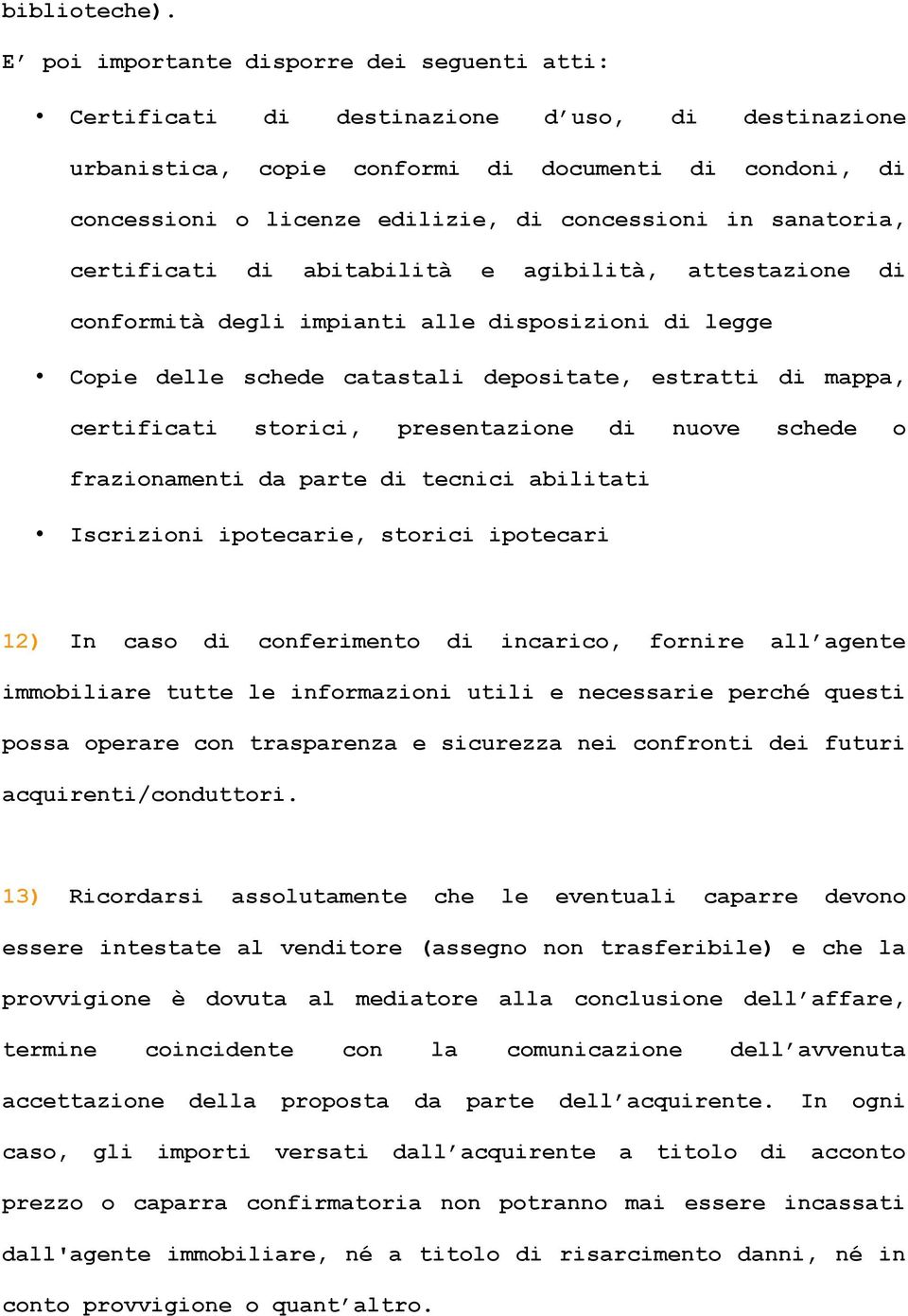 in sanatoria, certificati di abitabilità e agibilità, attestazione di conformità degli impianti alle disposizioni di legge Copie delle schede catastali depositate, estratti di mappa, certificati