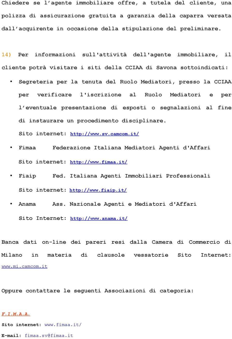 verificare l'iscrizione al Ruolo Mediatori e per l eventuale presentazione di esposti o segnalazioni al fine di instaurare un procedimento disciplinare. Sito internet: http://www.sv.camcom.