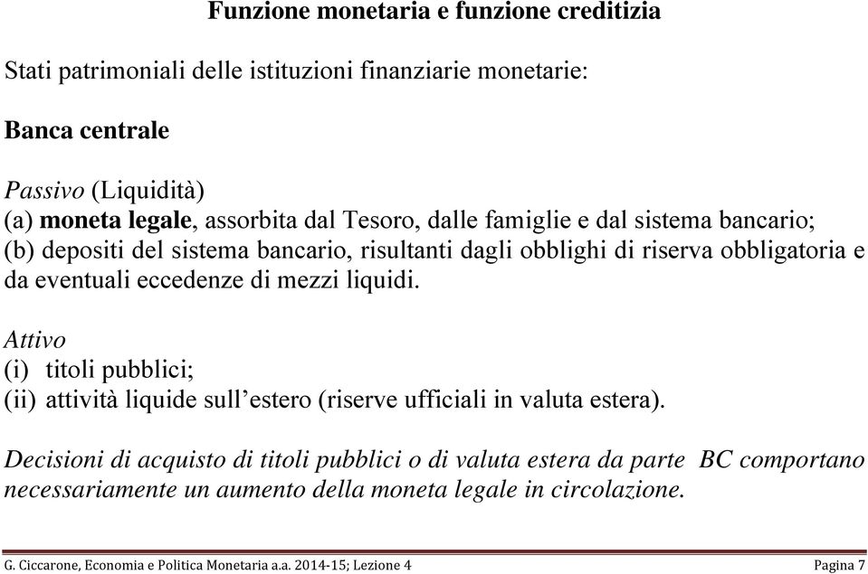 mezzi liquidi. Attivo (i) titoli pubblici; (ii) attività liquide sull estero (riserve ufficiali in valuta estera).