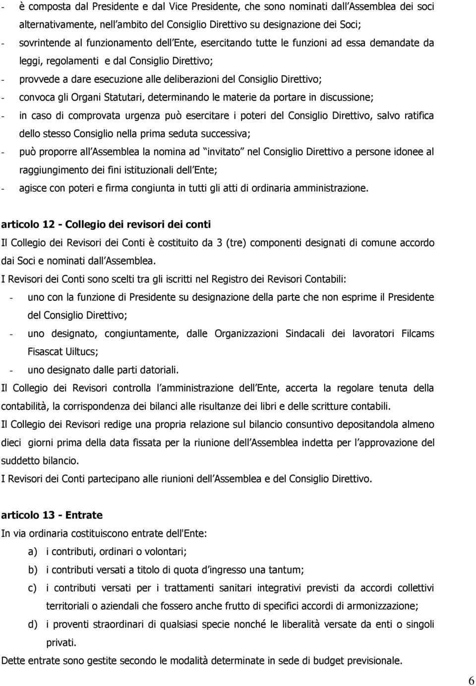 convoca gli Organi Statutari, determinando le materie da portare in discussione; - in caso di comprovata urgenza può esercitare i poteri del Consiglio Direttivo, salvo ratifica dello stesso Consiglio