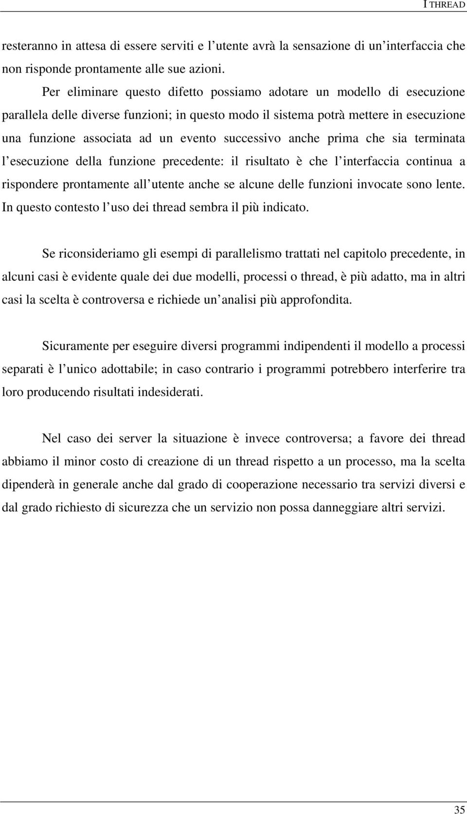 successivo anche prima che sia terminata l esecuzione della funzione precedente: il risultato è che l interfaccia continua a rispondere prontamente all utente anche se alcune delle funzioni invocate