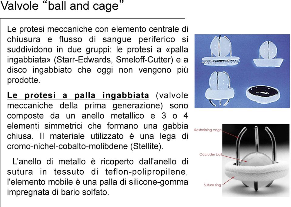 Le protesi a palla ingabbiata (valvole meccaniche della prima generazione) sono composte da un anello metallico e 3 o 4 elementi simmetrici che formano una gabbia