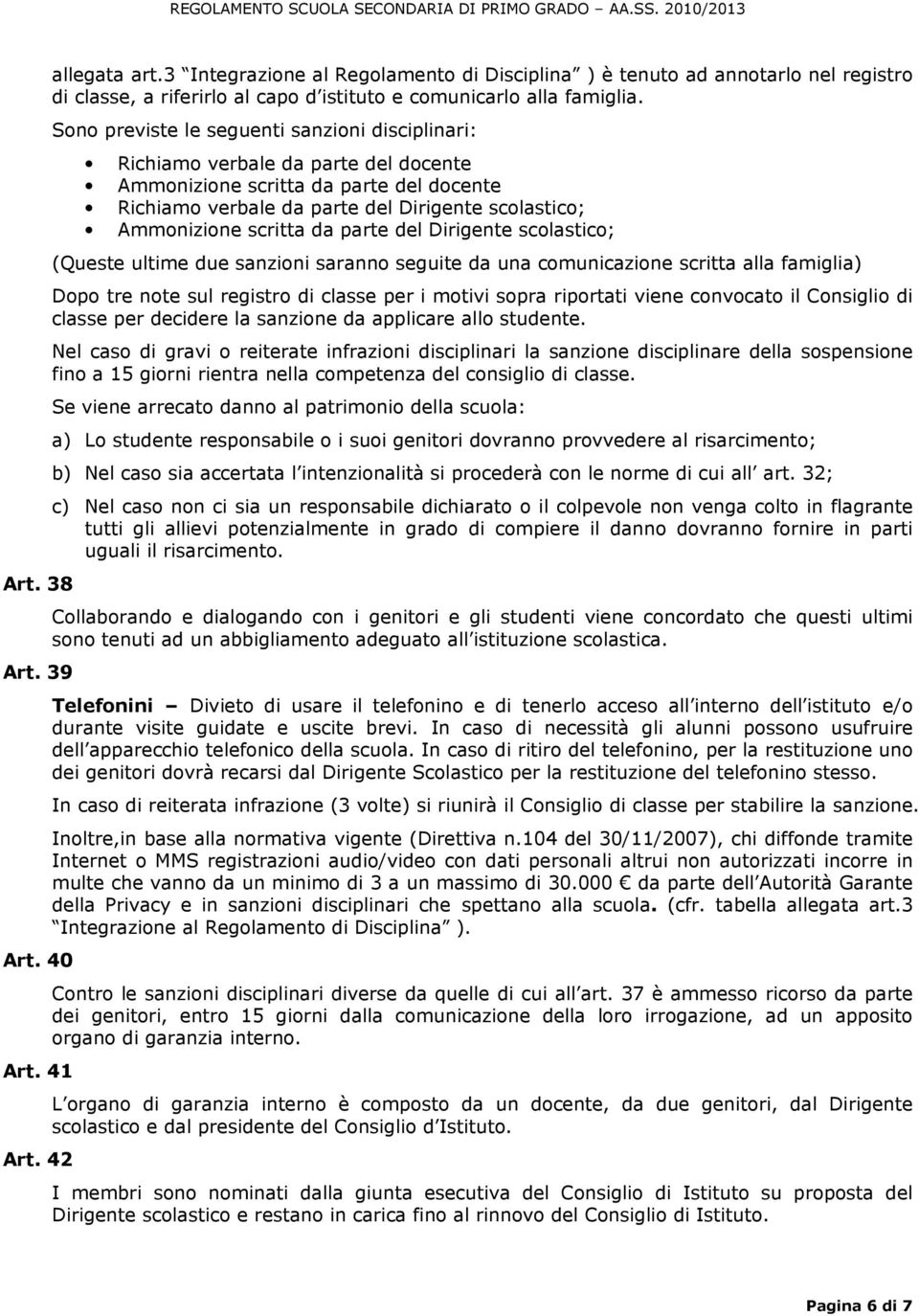 Sono previste le seguenti sanzioni disciplinari: Richiamo verbale da parte del docente Ammonizione scritta da parte del docente Richiamo verbale da parte del Dirigente scolastico; Ammonizione scritta