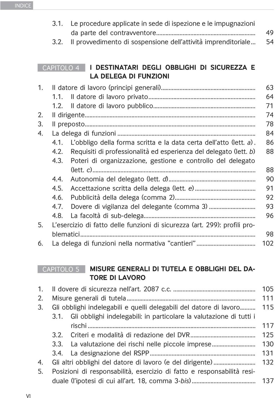 Il datore di lavoro pubblico... 71 2. Il dirigente... 74 3. Il preposto... 78 4. La delega di funzioni... 84 4.1. L obbligo della forma scritta e la data certa dell atto (lett. a). 86 4.2. Requisiti di professionalità ed esperienza del delegato (lett.