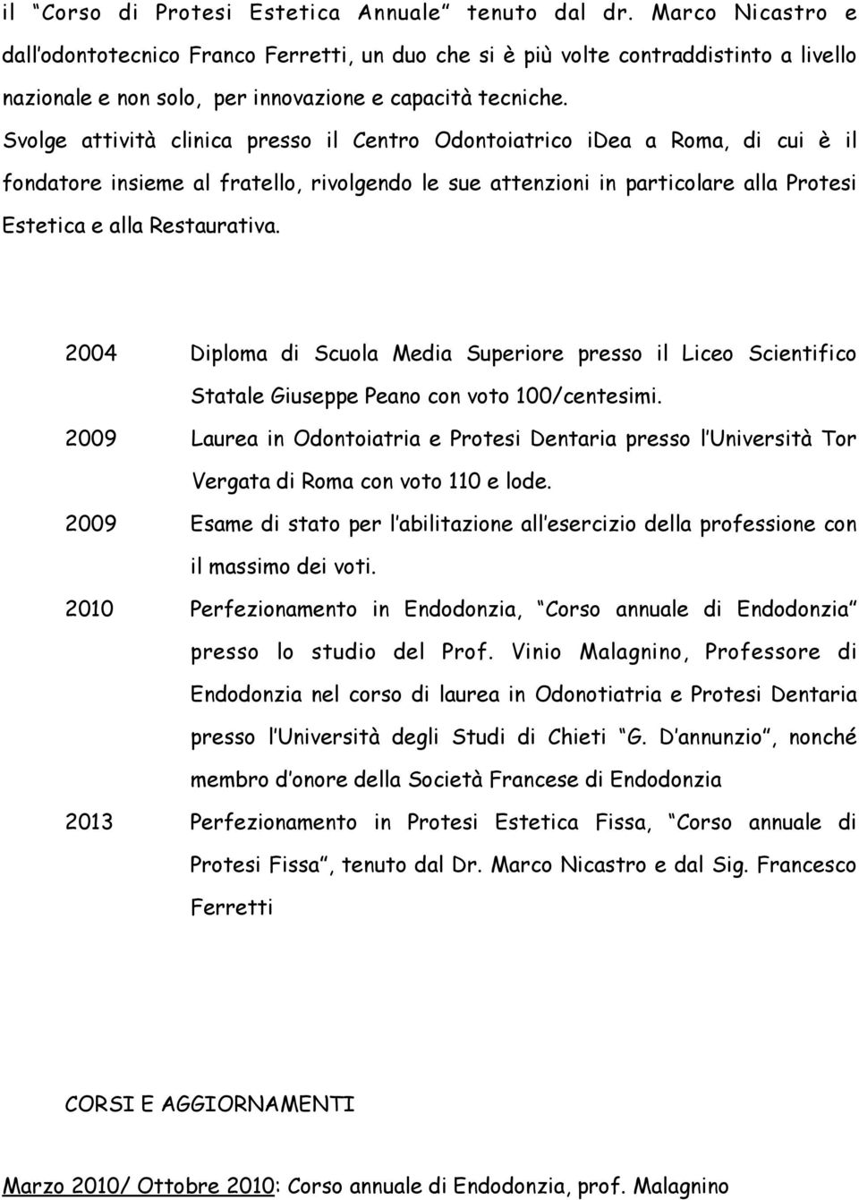 Svolge attività clinica presso il Centro Odontoiatrico idea a Roma, di cui è il fondatore insieme al fratello, rivolgendo le sue attenzioni in particolare alla Protesi Estetica e alla Restaurativa.