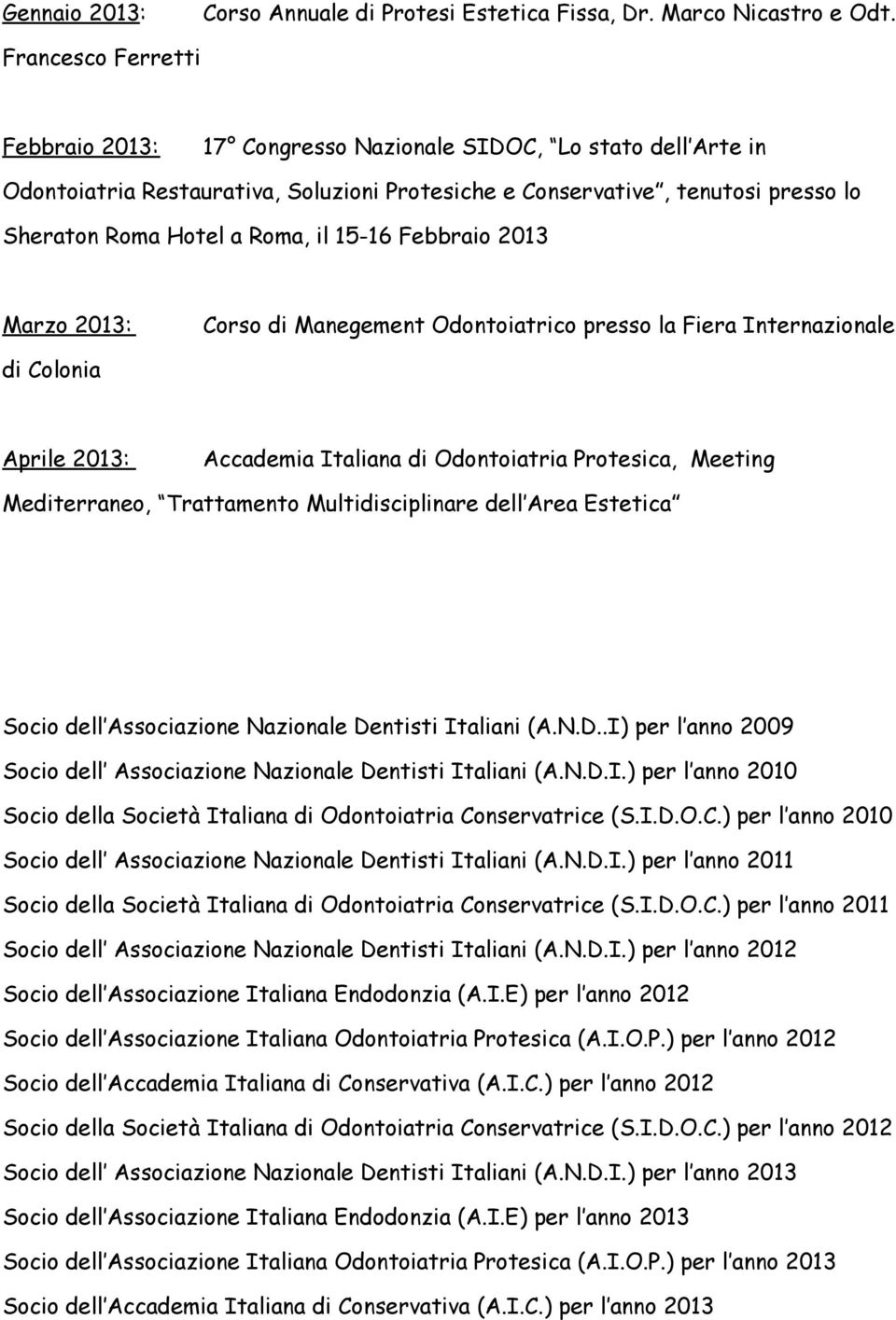 15-16 Febbraio 2013 Marzo 2013: Corso di Manegement Odontoiatrico presso la Fiera Internazionale di Colonia Aprile 2013: Accademia Italiana di Odontoiatria Protesica, Meeting Mediterraneo,