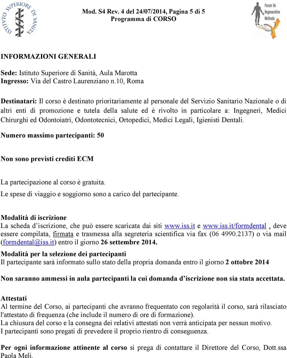 Medici Chirurghi ed Odontoiatri, Odontotecnici, Ortopedici, Medici Legali, Igienisti Dentali. Numero massimo partecipanti: 50 Non sono previsti crediti ECM La partecipazione al corso è gratuita.