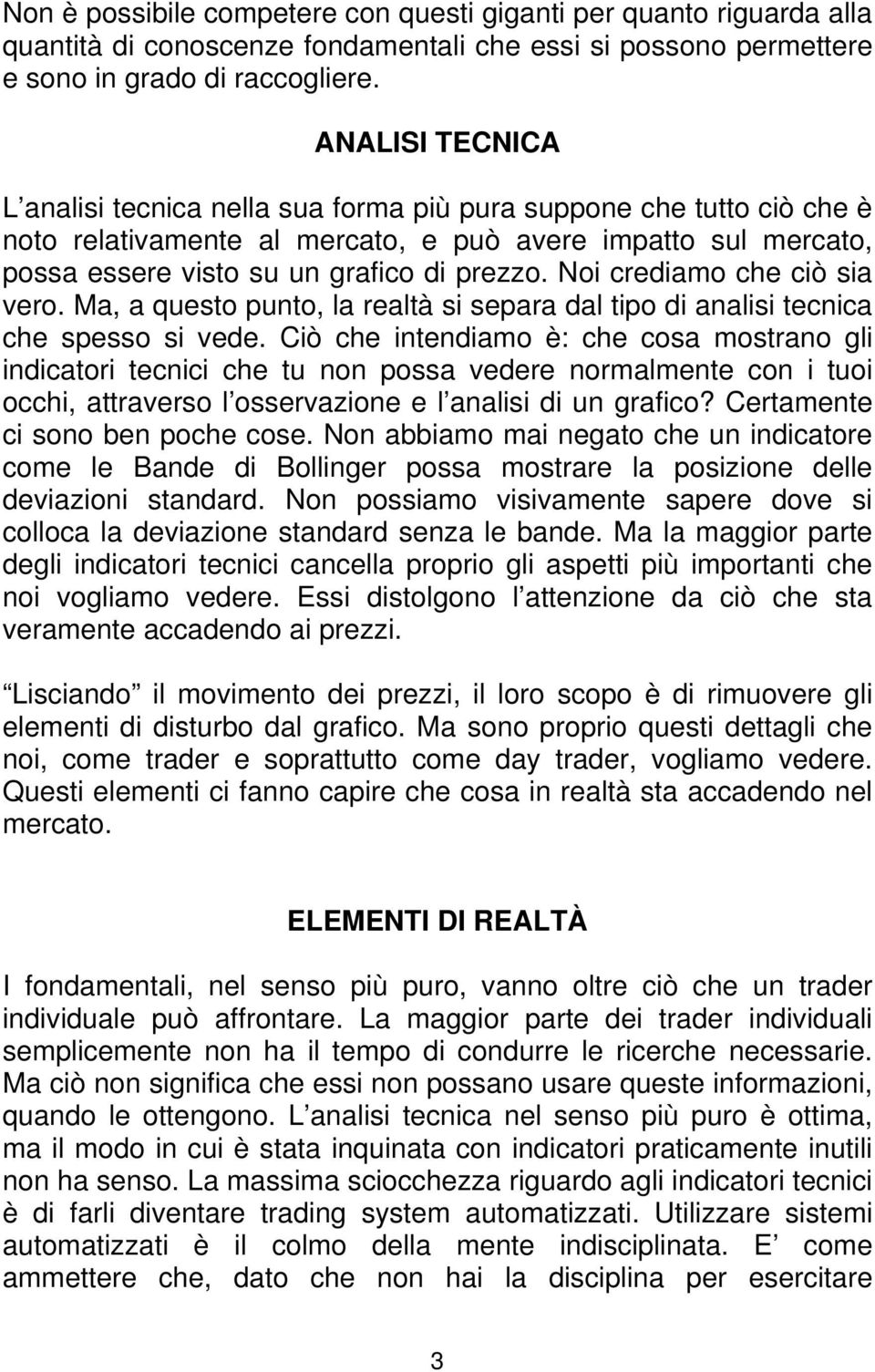 Noi crediamo che ciò sia vero. Ma, a questo punto, la realtà si separa dal tipo di analisi tecnica che spesso si vede.