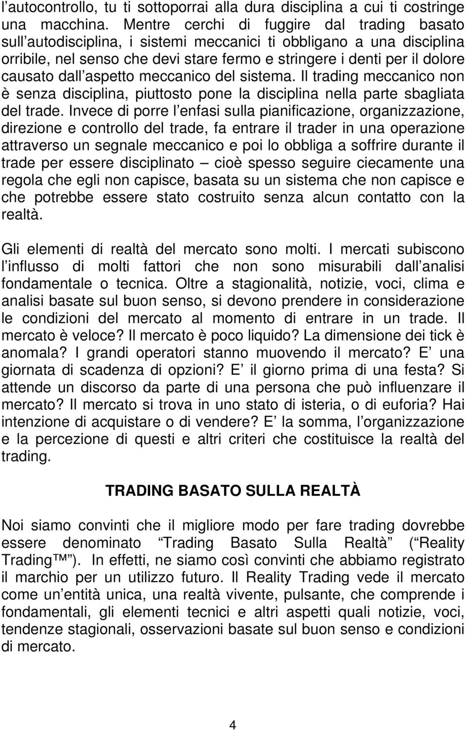 dall aspetto meccanico del sistema. Il trading meccanico non è senza disciplina, piuttosto pone la disciplina nella parte sbagliata del trade.