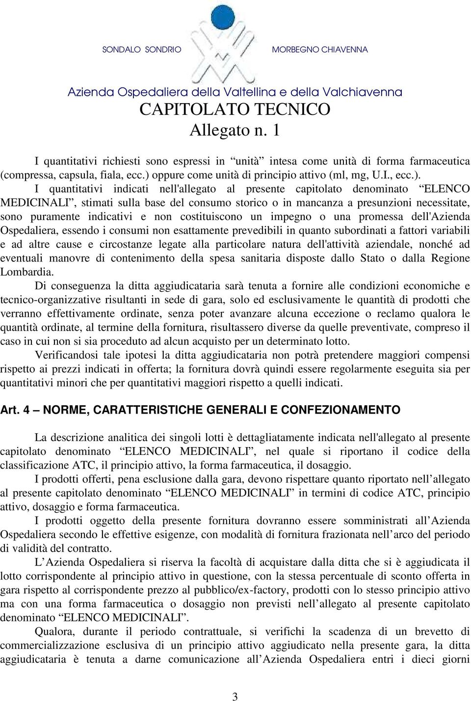 I quantitativi indicati nell'allegato al presente capitolato denominato ELENCO MEDICINALI, stimati sulla base del consumo storico o in mancanza a presunzioni necessitate, sono puramente indicativi e