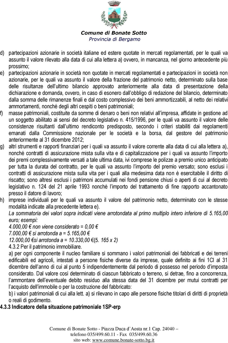 patrimonio netto, determinato sulla base delle risultanze dell ultimo bilancio approvato anteriormente alla data di presentazione della dichiarazione e domanda, ovvero, in caso di esonero dall