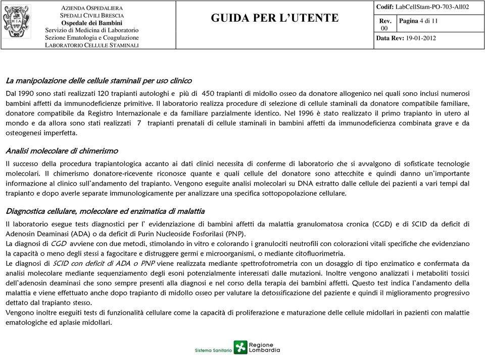 Il laboratorio realizza procedure di selezione di cellule staminali da donatore compatibile familiare, donatore compatibile da Registro Internazionale e da familiare parzialmente identico.