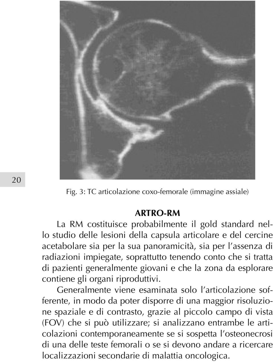 sua panoramicità, sia per l assenza di radiazioni impiegate, soprattutto tenendo conto che si tratta di pazienti generalmente giovani e che la zona da esplorare contiene gli organi riproduttivi.