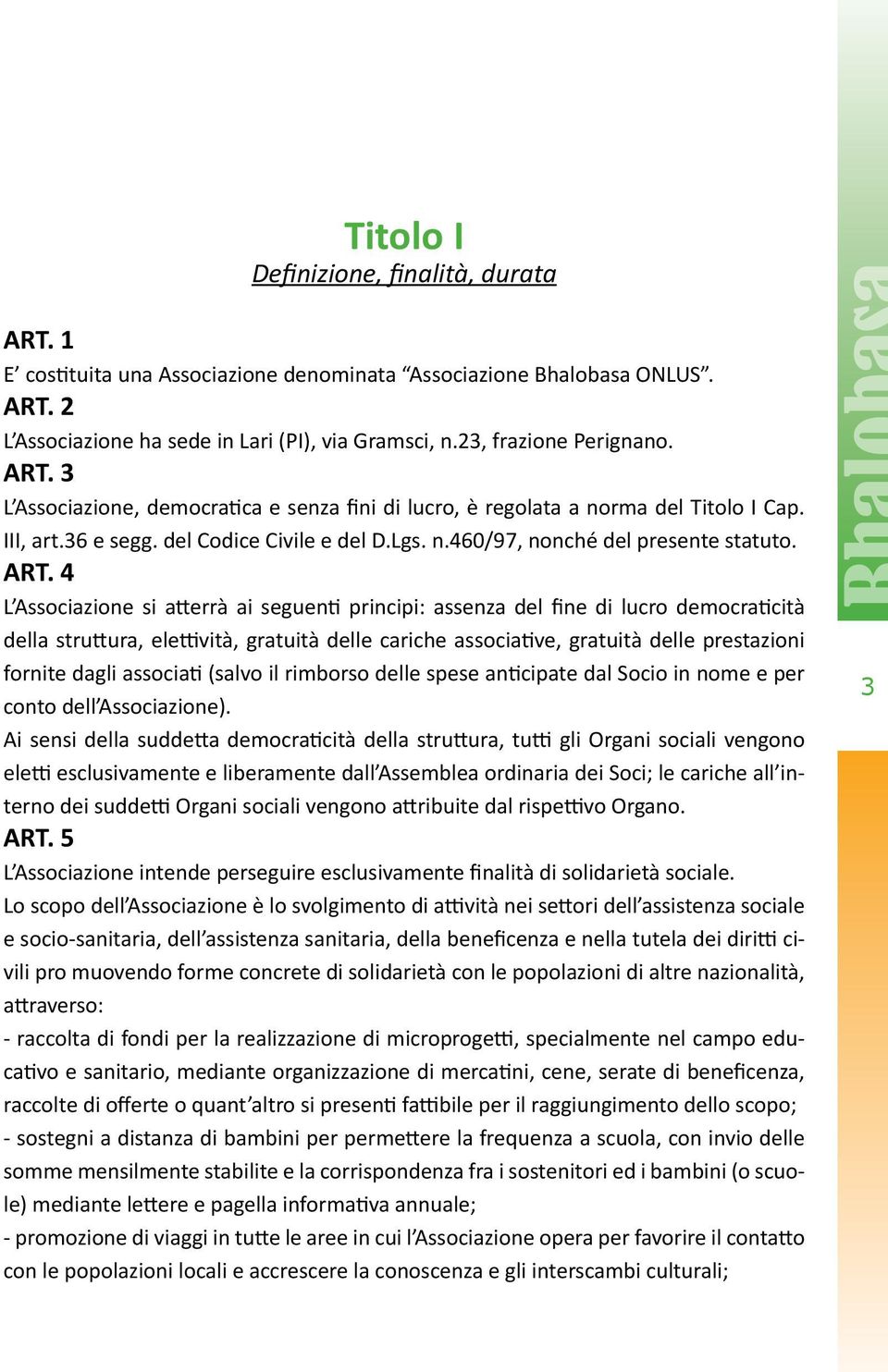 4 L Associazione si atterrà ai seguenti principi: assenza del fine di lucro democraticità della struttura, elettività, gratuità delle cariche associative, gratuità delle prestazioni fornite dagli