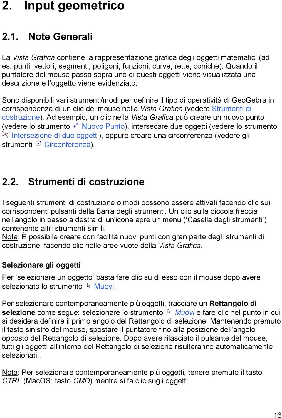 Sono disponibili vari strumenti/modi per definire il tipo di operatività di GeoGebra in corrispondenza di un clic del mouse nella Vista Grafica (vedere Strumenti di costruzione).