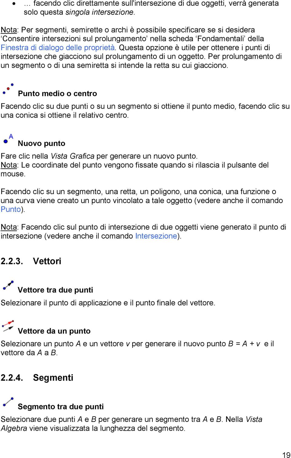 Questa opzione è utile per ottenere i punti di intersezione che giacciono sul prolungamento di un oggetto. Per prolungamento di un segmento o di una semiretta si intende la retta su cui giacciono.