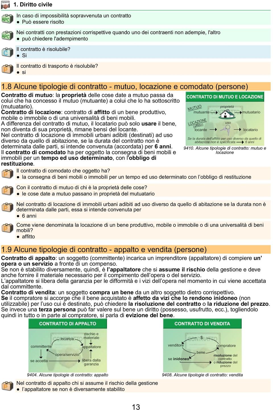 8 Alcune tipologie di contratto - mutuo, locazione e comodato (persone) Contratto di mutuo: la proprietà delle cose date a mutuo passa da colui che ha concesso il mutuo (mutuante) a colui che lo ha