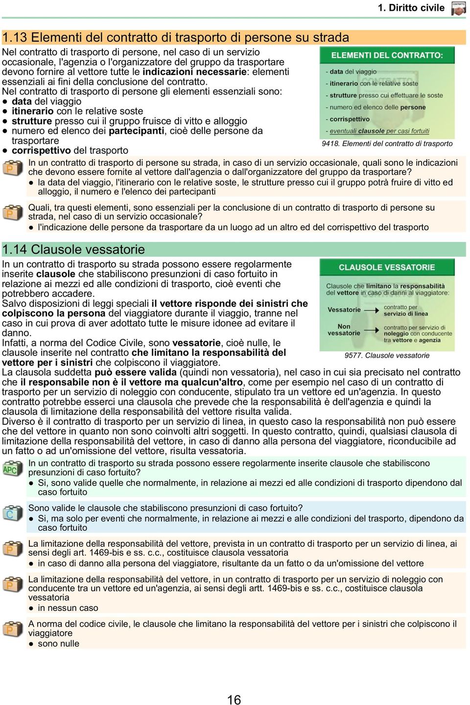 Nel contratto di trasporto di persone gli elementi essenziali sono: data del viaggio itinerario con le relative soste strutture presso cui il gruppo fruisce di vitto e alloggio numero ed elenco dei