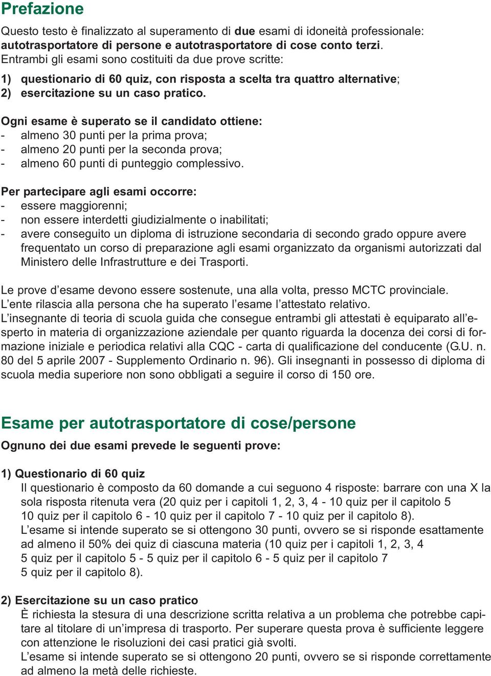 Ogni esame è superato se il candidato ottiene: - almeno 30 punti per la prima prova; - almeno 20 punti per la seconda prova; - almeno 60 punti di punteggio complessivo.