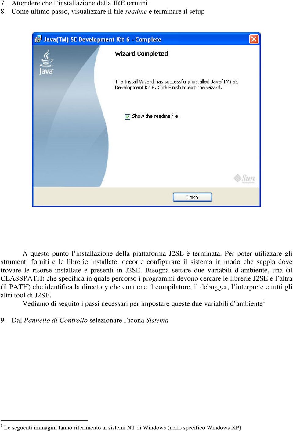 Bisogna settare due variabili d ambiente, una (il CLASSPATH) che specifica in quale percorso i programmi devono cercare le librerie J2SE e l altra (il PATH) che identifica la directory che contiene