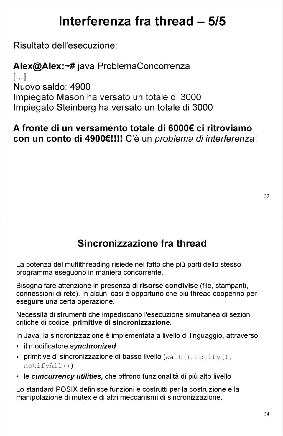 !!! C'è un problema di interferenza! 33 Sincronizzazione fra thread La potenza del multithreading risiede nel fatto che più parti dello stesso programma eseguono in maniera concorrente.