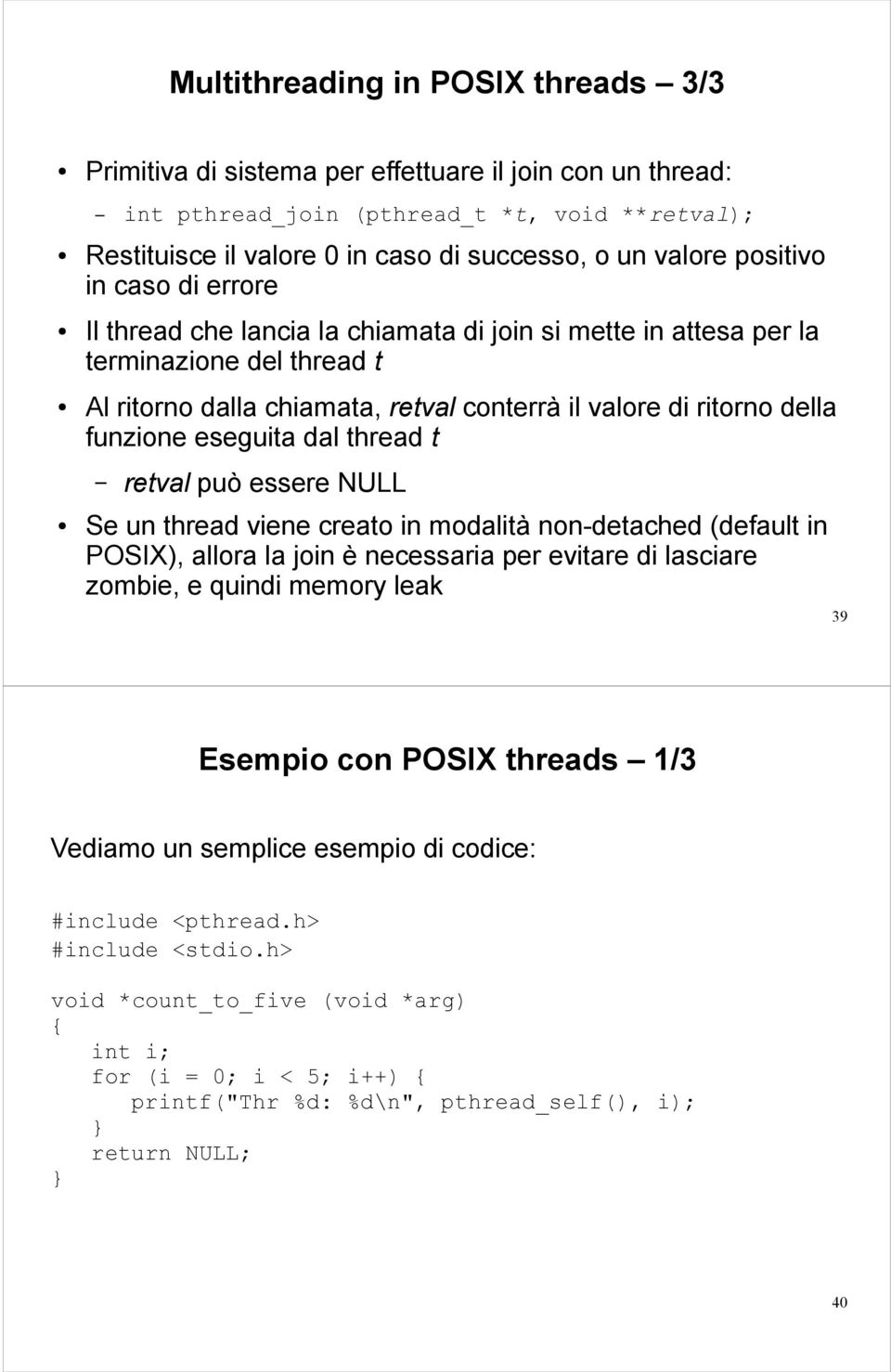 eseguita dal thread t retval può essere NULL Se un thread viene creato in modalità non-detached (default in POSIX), allora la join è necessaria per evitare di lasciare zombie, e quindi memory leak 39