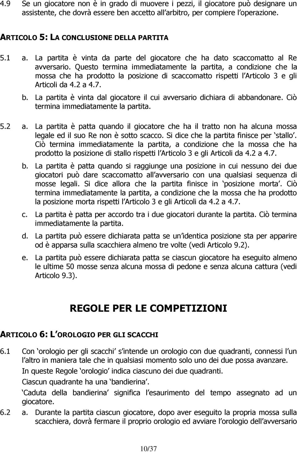 Questo termina immediatamente la partita, a condizione che la mossa che ha prodotto la posizione di scaccomatto rispetti l Articolo 3 e gli Articoli da 4.2 a 4.7. b.