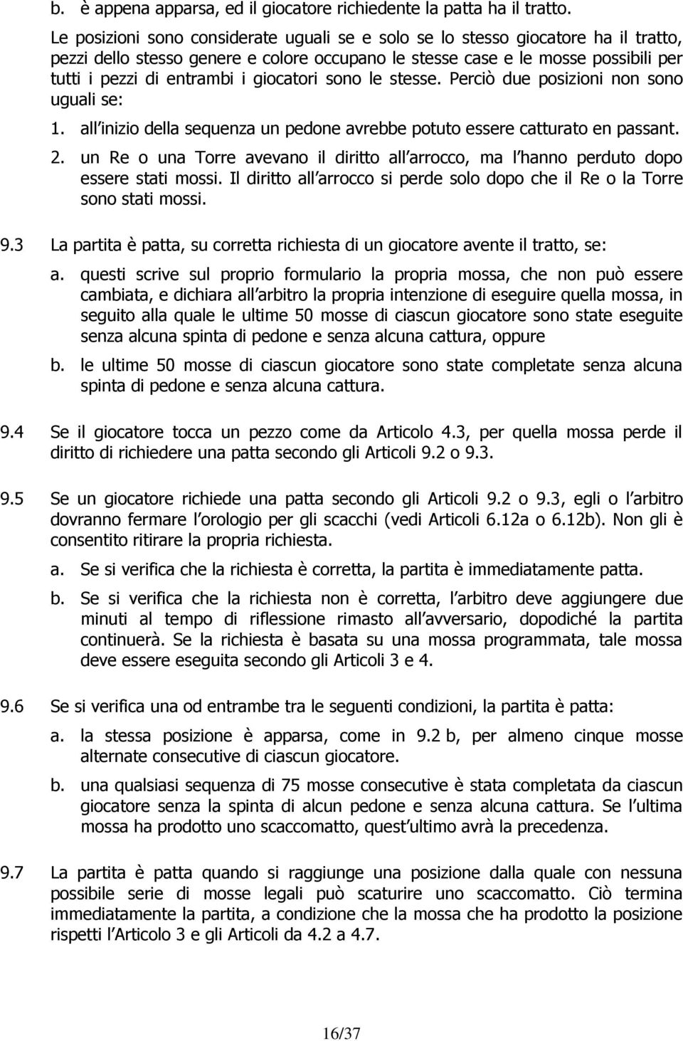 giocatori sono le stesse. Perciò due posizioni non sono uguali se: 1. all inizio della sequenza un pedone avrebbe potuto essere catturato en passant. 2.