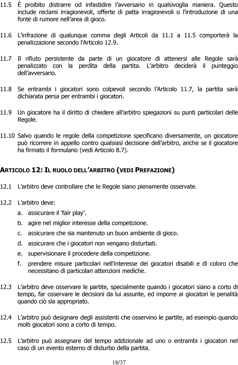 5 comporterà la penalizzazione secondo l Articolo 12.9. 11.7 Il rifiuto persistente da parte di un giocatore di attenersi alle Regole sarà penalizzato con la perdita della partita.