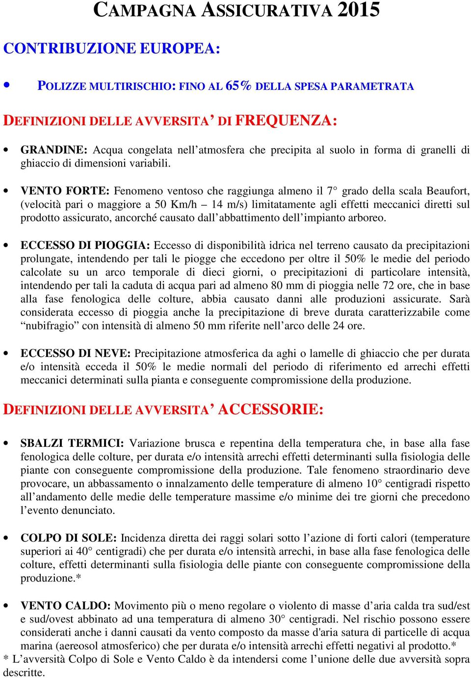 VENTO FORTE: Fenomeno ventoso che raggiunga almeno il 7 grado della scala Beaufort, (velocità pari o maggiore a 50 Km/h 14 m/s) limitatamente agli effetti meccanici diretti sul prodotto assicurato,